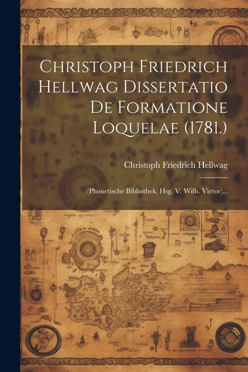 Christoph Friedrich Hellwag Dissertatio De Formatione Loquelae (1781.): (phonetische Bibliothek, Hsg. V. Wilh. Vietor)... (Paperback)