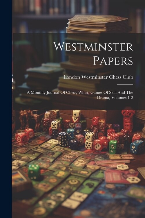 Westminster Papers: A Monthly Journal Of Chess, Whist, Games Of Skill And The Drama, Volumes 1-2 (Paperback)