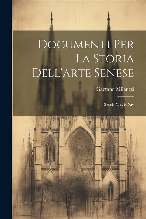 Documenti Per La Storia Dellarte Senese: Secoli Xiii. E Xiv (Paperback)