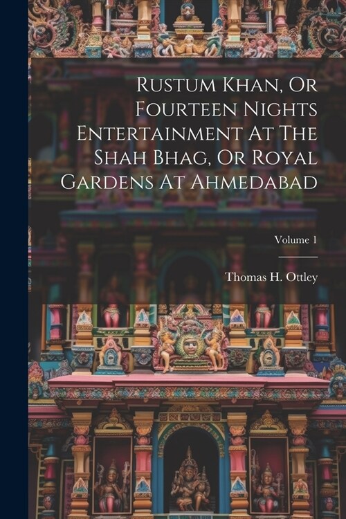 Rustum Khan, Or Fourteen Nights Entertainment At The Shah Bhag, Or Royal Gardens At Ahmedabad; Volume 1 (Paperback)