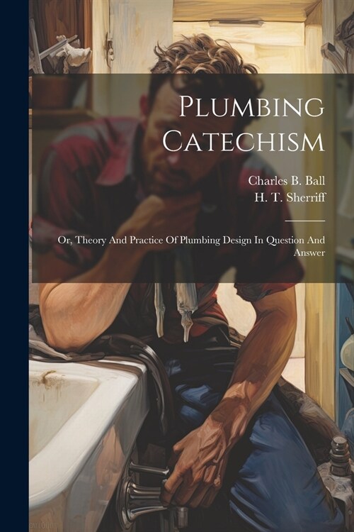 Plumbing Catechism: Or, Theory And Practice Of Plumbing Design In Question And Answer (Paperback)