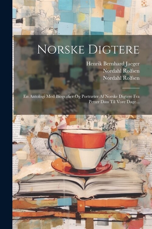 Norske Digtere: En Antologi Med Biografier Og Portr?er Af Norske Digtere Fra Petter Dass Til Vore Dage... (Paperback)