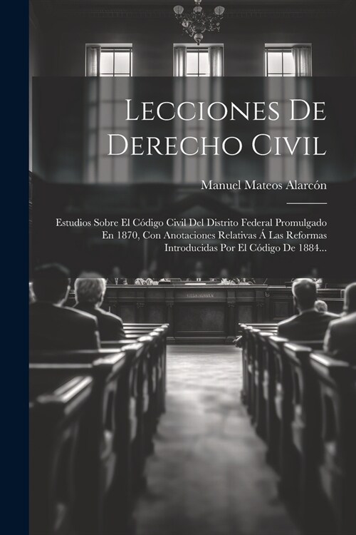 Lecciones De Derecho Civil: Estudios Sobre El C?igo Civil Del Distrito Federal Promulgado En 1870, Con Anotaciones Relativas ?Las Reformas Intro (Paperback)