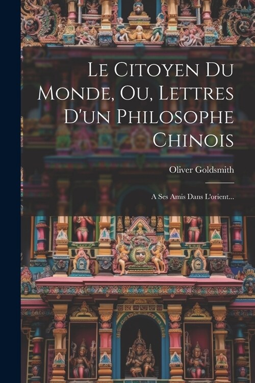 Le Citoyen Du Monde, Ou, Lettres Dun Philosophe Chinois: A Ses Amis Dans Lorient... (Paperback)