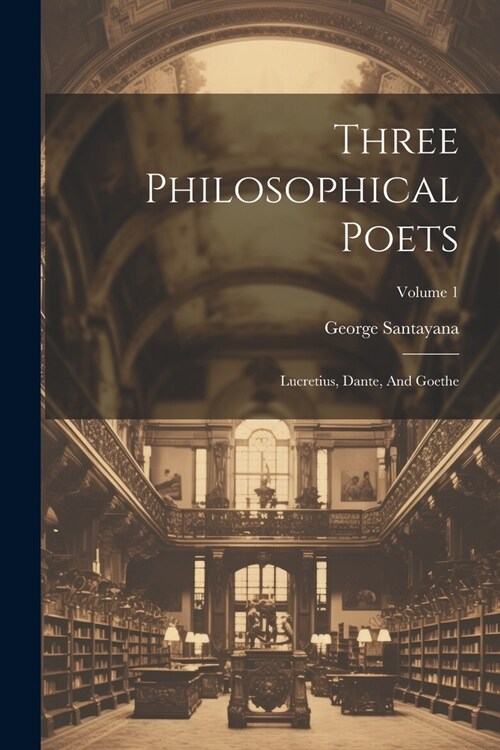 Three Philosophical Poets: Lucretius, Dante, And Goethe; Volume 1 (Paperback)