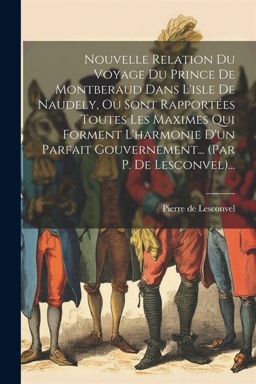 Nouvelle Relation Du Voyage Du Prince De Montberaud Dans Lisle De Naudely, O?Sont Rapport?s Toutes Les Maximes Qui Forment Lharmonie Dun Parfait (Paperback)