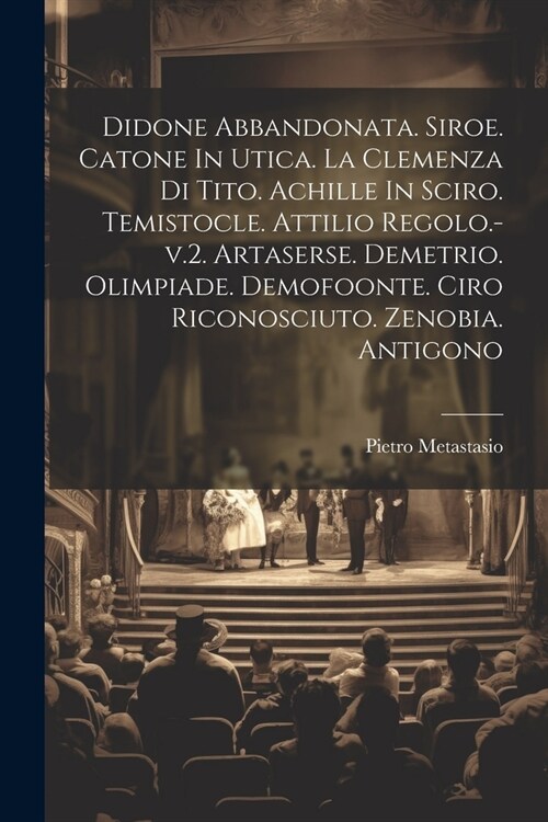 Didone Abbandonata. Siroe. Catone In Utica. La Clemenza Di Tito. Achille In Sciro. Temistocle. Attilio Regolo.-v.2. Artaserse. Demetrio. Olimpiade. De (Paperback)