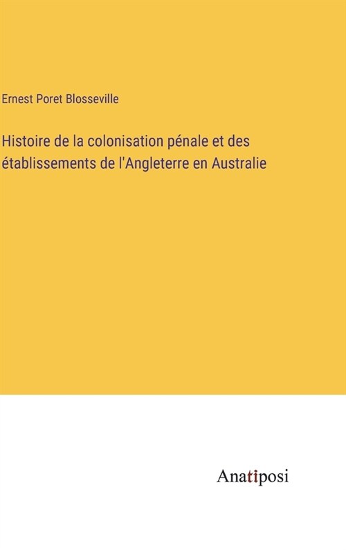 Histoire de la colonisation p?ale et des ?ablissements de lAngleterre en Australie (Hardcover)