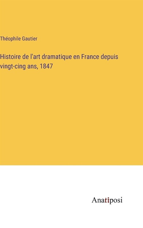 Histoire de lart dramatique en France depuis vingt-cing ans, 1847 (Hardcover)