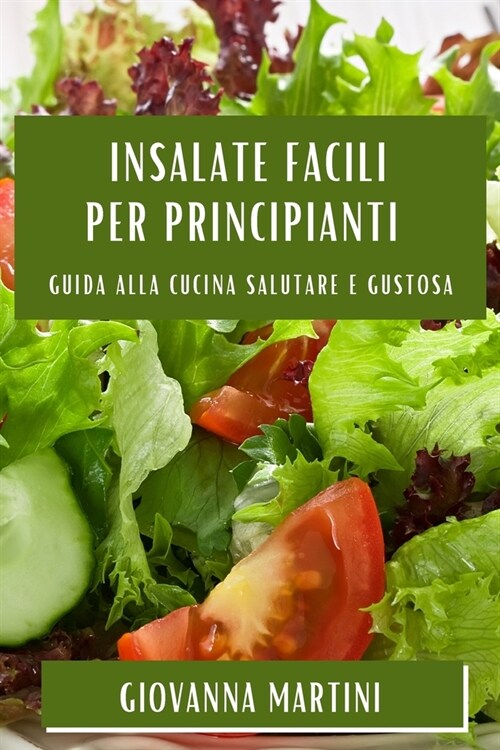 Insalate Facili per Principianti: Guida alla Cucina Salutare e Gustosa (Paperback)