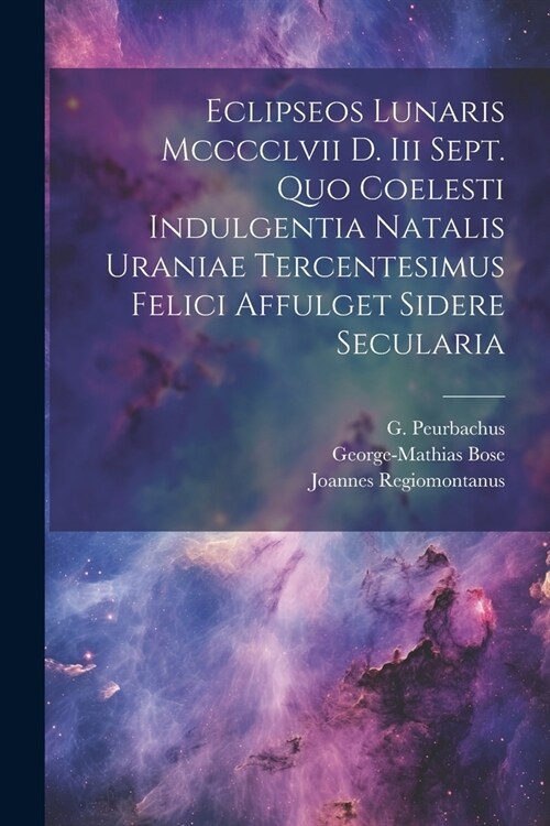 Eclipseos Lunaris Mcccclvii D. Iii Sept. Quo Coelesti Indulgentia Natalis Uraniae Tercentesimus Felici Affulget Sidere Secularia (Paperback)