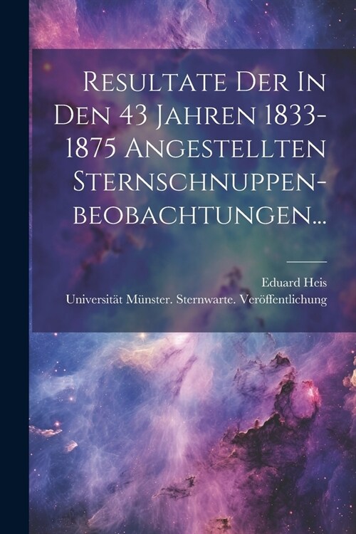 Resultate Der In Den 43 Jahren 1833-1875 Angestellten Sternschnuppen-beobachtungen... (Paperback)