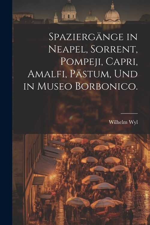 Spazierg?ge in Neapel, Sorrent, Pompeji, Capri, Amalfi, P?tum, und in Museo Borbonico. (Paperback)