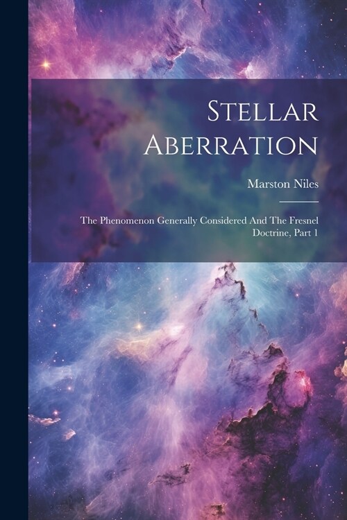 Stellar Aberration: The Phenomenon Generally Considered And The Fresnel Doctrine, Part 1 (Paperback)
