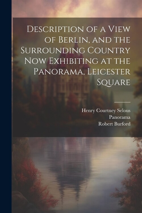 Description of a View of Berlin, and the Surrounding Country Now Exhibiting at the Panorama, Leicester Square (Paperback)