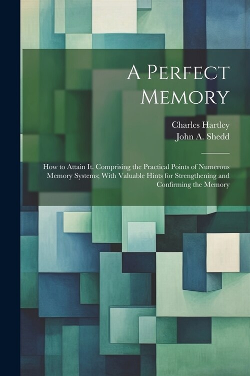 A Perfect Memory; How to Attain It. Comprising the Practical Points of Numerous Memory Systems; With Valuable Hints for Strengthening and Confirming t (Paperback)