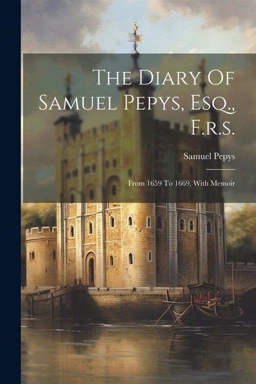 The Diary Of Samuel Pepys, Esq., F.r.s.: From 1659 To 1669, With Memoir (Paperback)