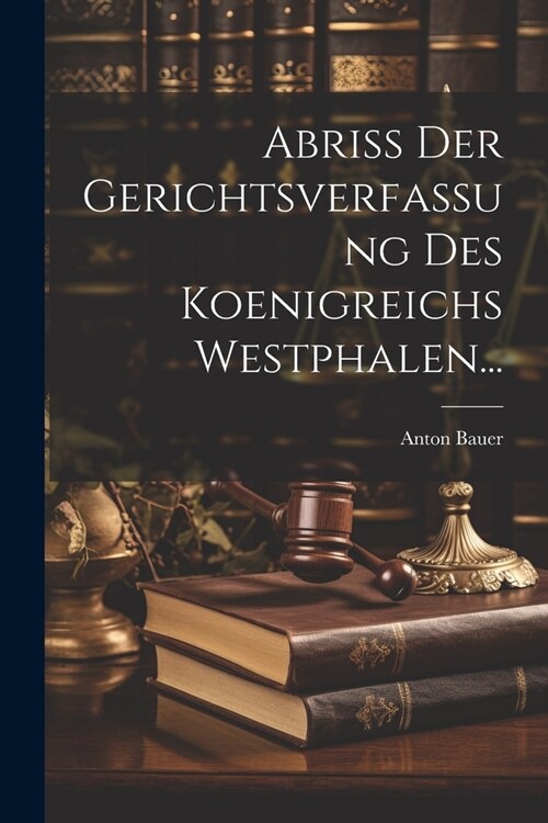 Abriss der Gerichtsverfassung des Koenigreichs Westphalen... (Paperback)