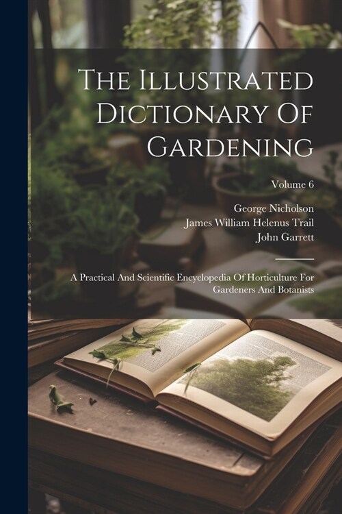 The Illustrated Dictionary Of Gardening: A Practical And Scientific Encyclopedia Of Horticulture For Gardeners And Botanists; Volume 6 (Paperback)