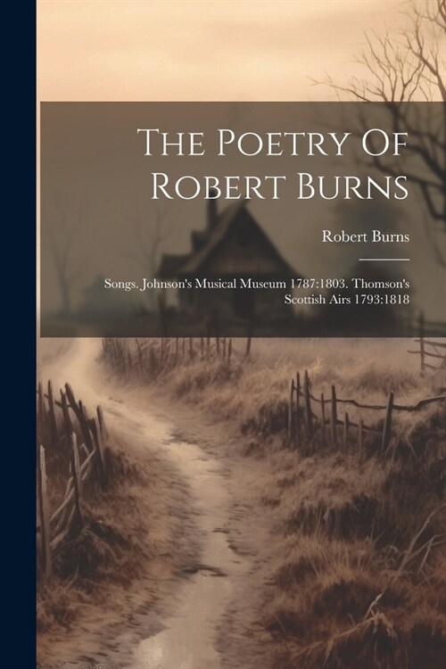 The Poetry Of Robert Burns: Songs. Johnsons Musical Museum 1787:1803. Thomsons Scottish Airs 1793:1818 (Paperback)