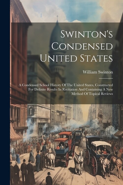 Swintons Condensed United States: A Condensed School History Of The United States, Constructed For Definite Results In Recitation And Containing A Ne (Paperback)