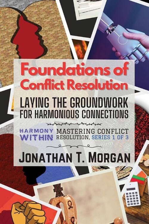 Foundations of Conflict Resolution: Laying the Groundwork for Harmonious Connections (Paperback)