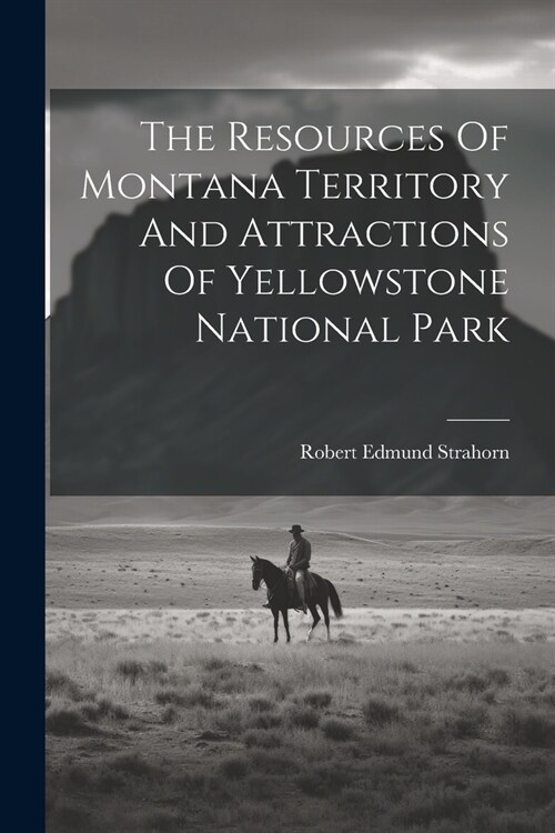 The Resources Of Montana Territory And Attractions Of Yellowstone National Park (Paperback)