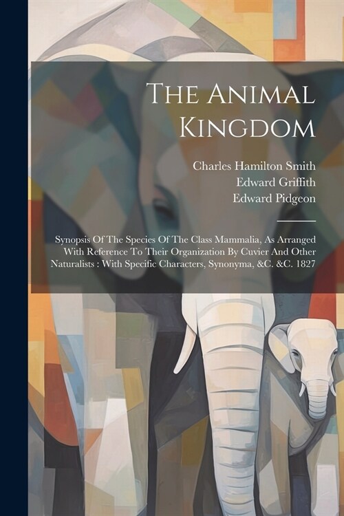 The Animal Kingdom: Synopsis Of The Species Of The Class Mammalia, As Arranged With Reference To Their Organization By Cuvier And Other Na (Paperback)