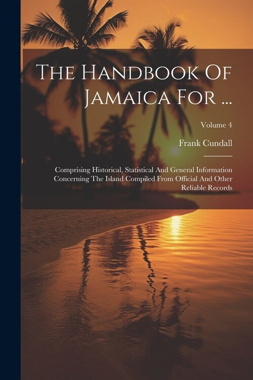 The Handbook Of Jamaica For ...: Comprising Historical, Statistical And General Information Concerning The Island Compiled From Official And Other Rel (Paperback)