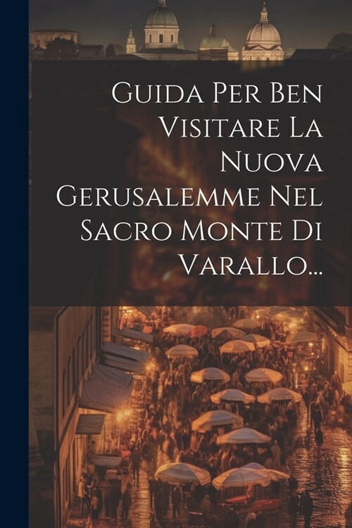 Guida Per Ben Visitare La Nuova Gerusalemme Nel Sacro Monte Di Varallo... (Paperback)