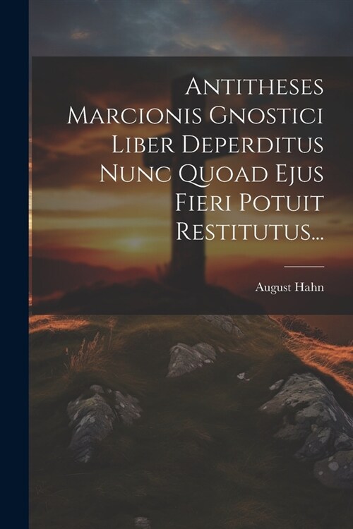 Antitheses Marcionis Gnostici Liber Deperditus Nunc Quoad Ejus Fieri Potuit Restitutus... (Paperback)