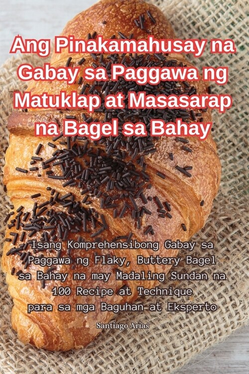 Ang Pinakamahusay na Gabay sa Paggawa ng Matuklap at Masasarap na Bagel sa Bahay (Paperback)
