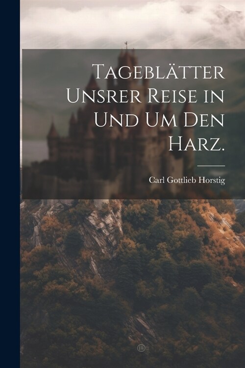 Tagebl?ter unsrer Reise in und um den Harz. (Paperback)