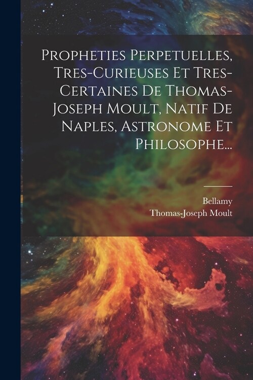 Propheties Perpetuelles, Tres-curieuses Et Tres-certaines De Thomas-joseph Moult, Natif De Naples, Astronome Et Philosophe... (Paperback)