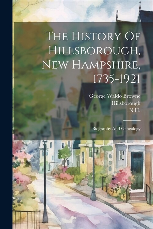 The History Of Hillsborough, New Hampshire, 1735-1921: Biography And Genealogy (Paperback)