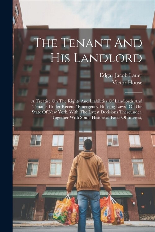 The Tenant And His Landlord: A Treatise On The Rights And Liabilities Of Landlords And Tenants Under Recent emergency Housing Laws Of The State O (Paperback)