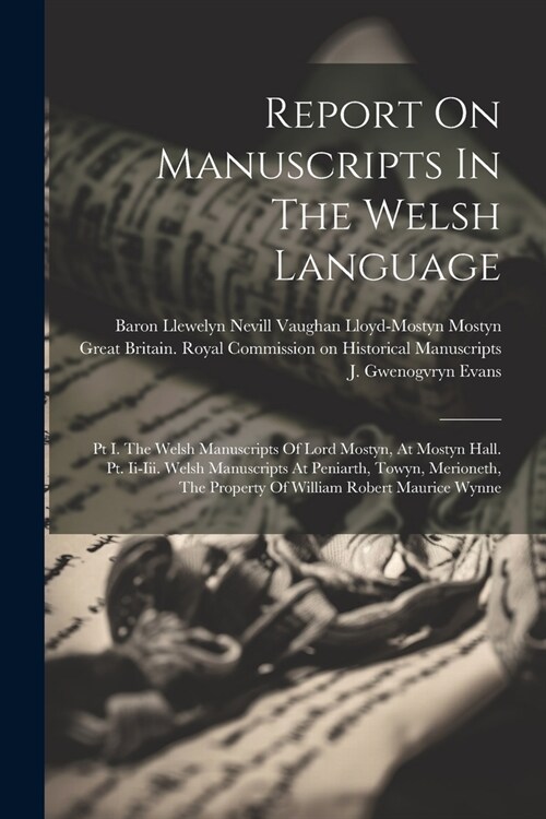 Report On Manuscripts In The Welsh Language: Pt I. The Welsh Manuscripts Of Lord Mostyn, At Mostyn Hall. Pt. Ii-iii. Welsh Manuscripts At Peniarth, To (Paperback)