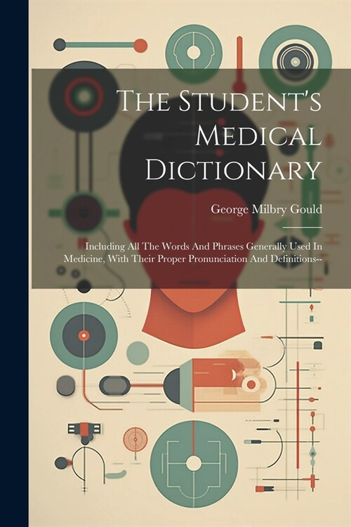 The Students Medical Dictionary: Including All The Words And Phrases Generally Used In Medicine, With Their Proper Pronunciation And Definitions-- (Paperback)