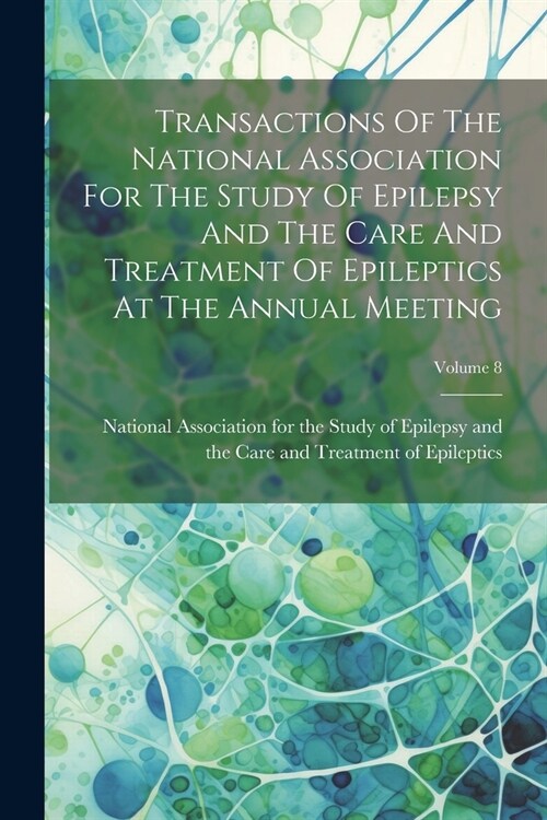 Transactions Of The National Association For The Study Of Epilepsy And The Care And Treatment Of Epileptics At The Annual Meeting; Volume 8 (Paperback)