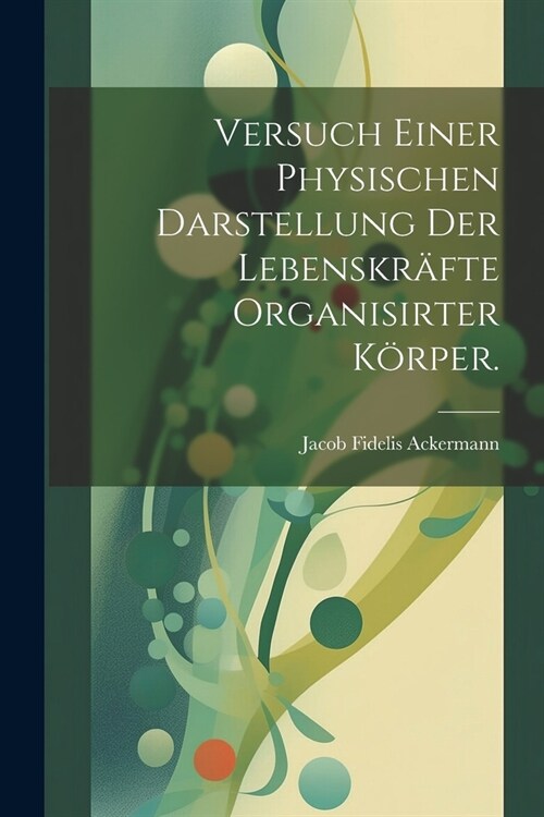 Versuch einer physischen Darstellung der Lebenskr?te organisirter K?per. (Paperback)