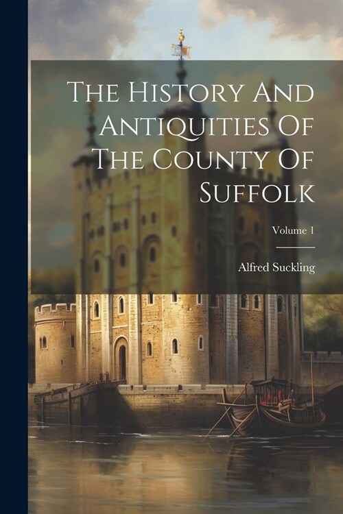 The History And Antiquities Of The County Of Suffolk; Volume 1 (Paperback)