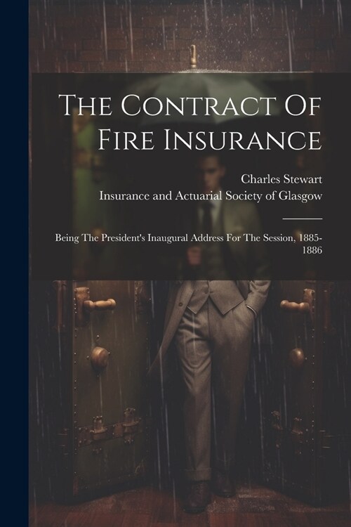 The Contract Of Fire Insurance: Being The Presidents Inaugural Address For The Session, 1885-1886 (Paperback)