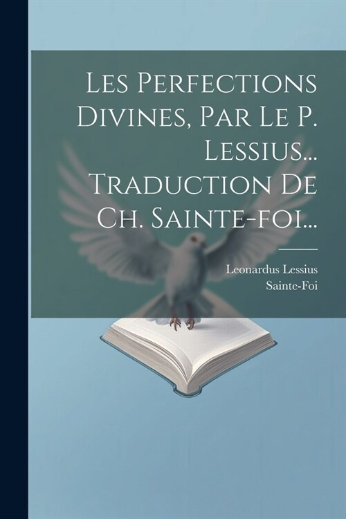 Les Perfections Divines, Par Le P. Lessius... Traduction De Ch. Sainte-foi... (Paperback)