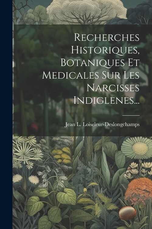 Recherches Historiques, Botaniques Et Medicales Sur Les Narcisses Indiglenes... (Paperback)