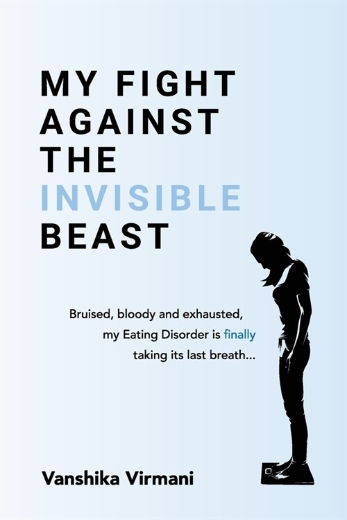 My Fight Against The Invisible Beast: Bruised, bloody and exhausted, my eating disorder is finally taking its last breath... (Paperback)