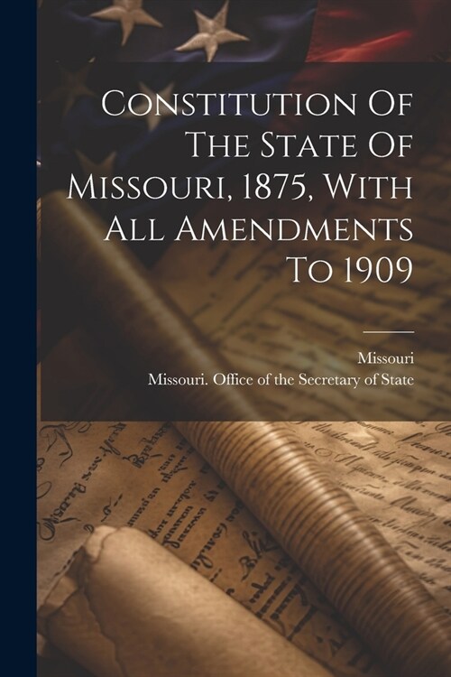 Constitution Of The State Of Missouri, 1875, With All Amendments To 1909 (Paperback)