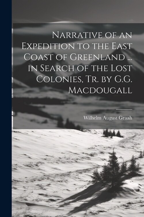 Narrative of an Expedition to the East Coast of Greenland ... in Search of the Lost Colonies, Tr. by G.G. Macdougall (Paperback)