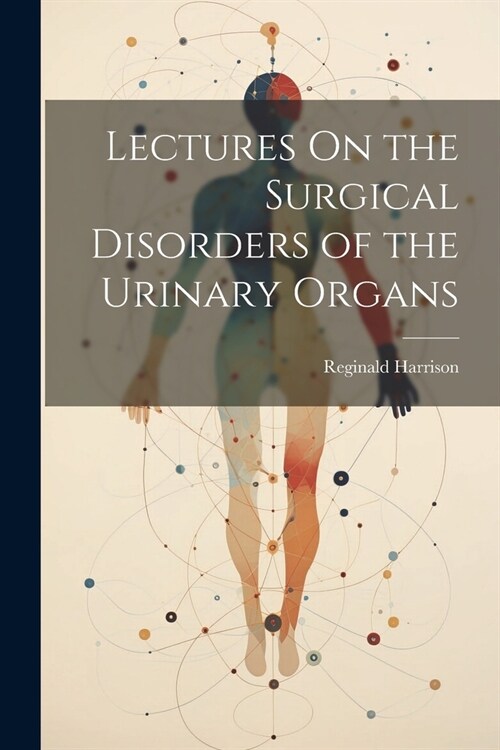 Lectures On the Surgical Disorders of the Urinary Organs (Paperback)