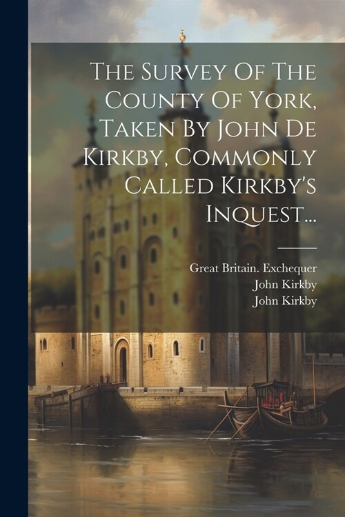 The Survey Of The County Of York, Taken By John De Kirkby, Commonly Called Kirkbys Inquest... (Paperback)