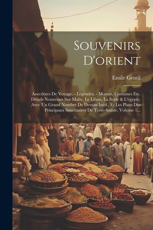 Souvenirs Dorient: Anecdotes De Voyage. - L?endes. - Moeurs, Costumes Etc. D?ails Nouveaux Sur Malte, Le Liban, La Syrie & L?ypte, Av (Paperback)